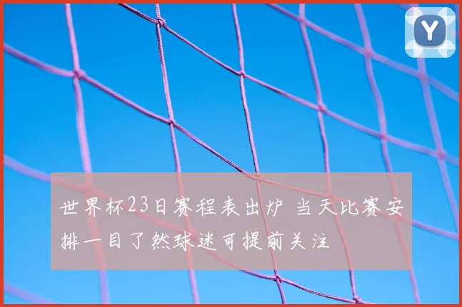 世界杯23日赛程表出炉 当天比赛安排一目了然球迷可提前关注