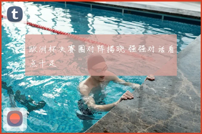 欧洲杯决赛圈对阵揭晓 强强对话看点十足