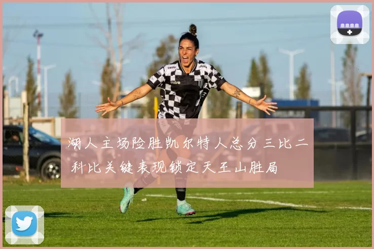 湖人主场险胜凯尔特人总分三比二 科比关键表现锁定天王山胜局