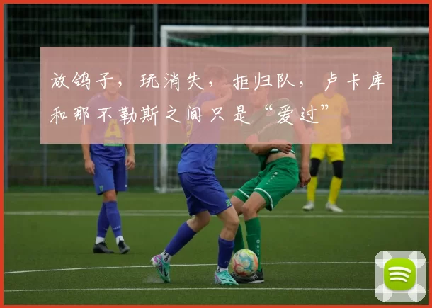 放鸽子，玩消失，拒归队，卢卡库和那不勒斯之间只是“爱过”