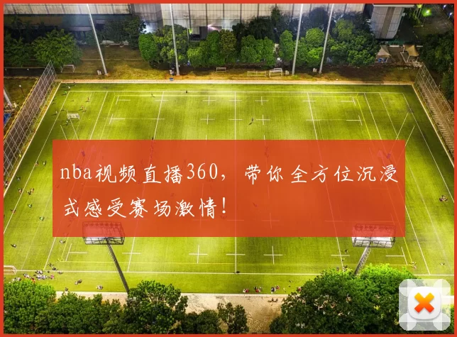 nba视频直播360,带你全方位沉浸式感受赛场激情!