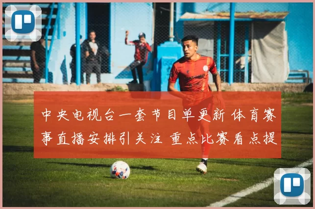 中央电视台一套节目单更新 体育赛事直播安排引关注 重点比赛看点提前曝光