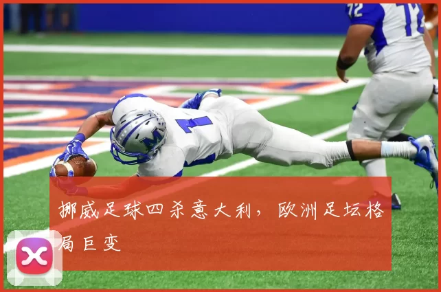 挪威足球四杀意大利,欧洲足坛格局巨变