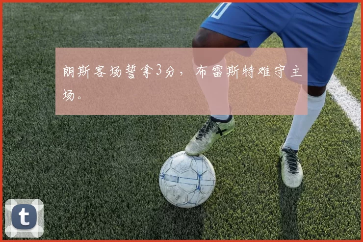 朗斯客场誓拿3分，布雷斯特难守主场。