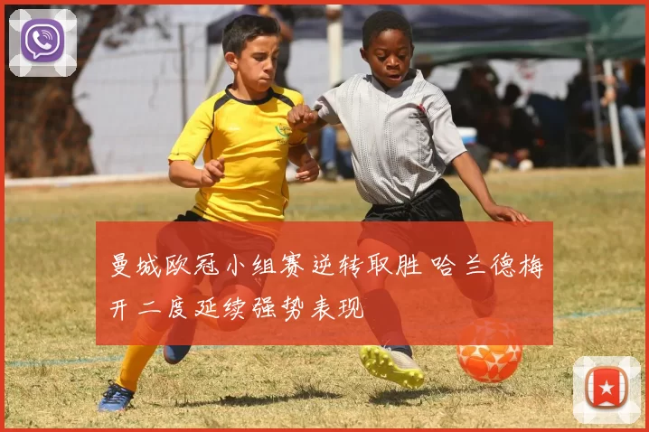 曼城欧冠小组赛逆转取胜 哈兰德梅开二度延续强势表现