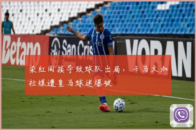 染红间接导致球队出局，卡马文加社媒遭皇马球迷爆破