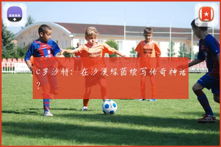 c罗沙特：在沙漠绿茵续写传奇神话？