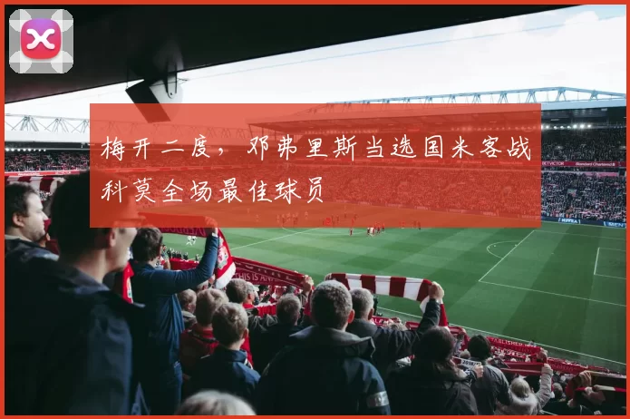 梅开二度，邓弗里斯当选国米客战科莫全场最佳球员