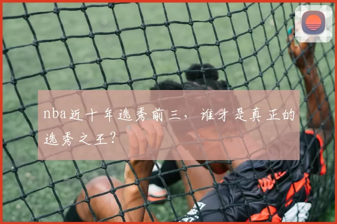nba近十年选秀前三，谁才是真正的选秀之王？