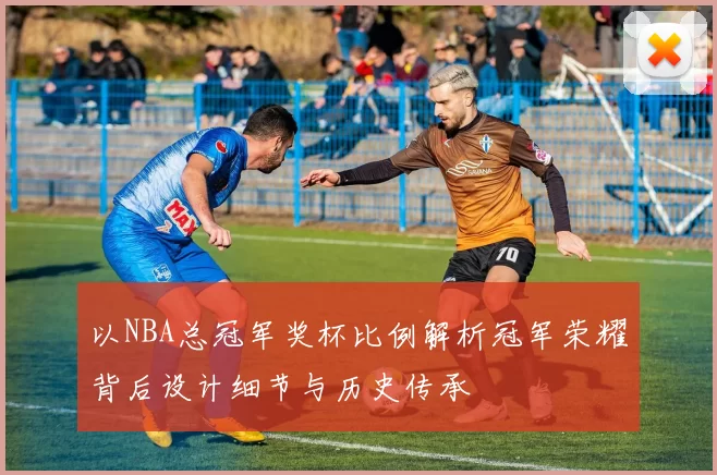 以NBA总冠军奖杯比例解析冠军荣耀背后设计细节与历史传承