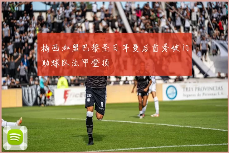 梅西加盟巴黎圣日耳曼后首秀破门助球队法甲登顶