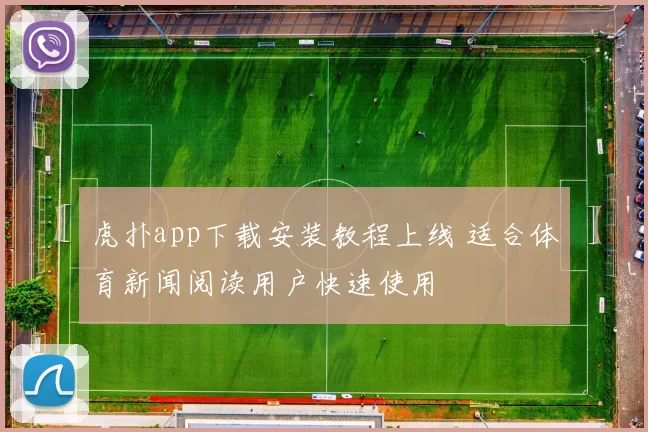虎扑app下载安装教程上线 适合体育新闻阅读用户快速使用