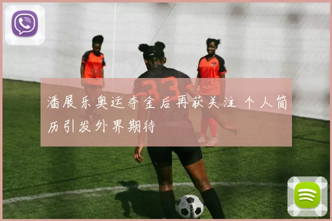 潘展乐奥运夺金后再获关注 个人简历引发外界期待