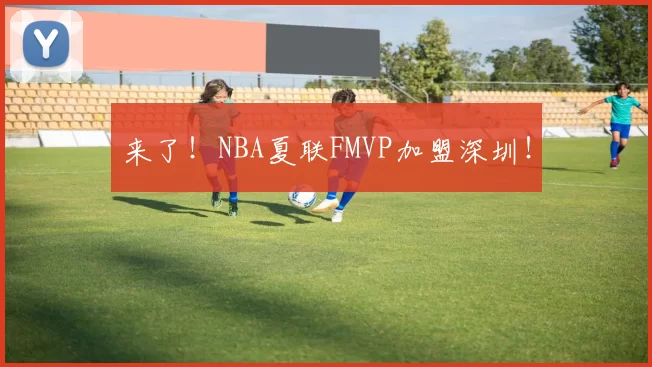 来了！NBA夏联FMVP加盟深圳！