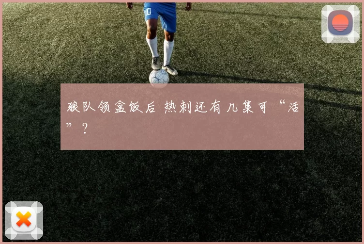 狼队领盒饭后 热刺还有几集可“活”？