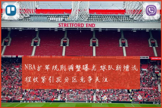 NBA扩军规则调整曝光 球队新增流程收紧引发分区竞争关注