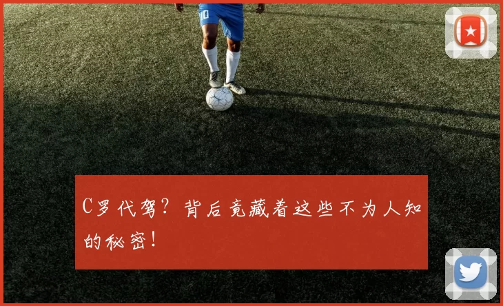C罗代驾？背后竟藏着这些不为人知的秘密！