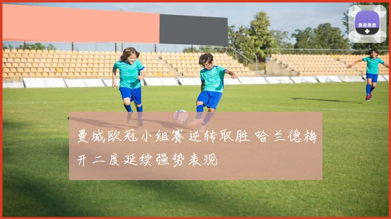 曼城欧冠小组赛逆转取胜 哈兰德梅开二度延续强势表现