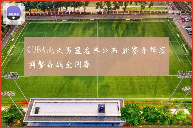 CUBA北大男篮名单公布 新赛季阵容调整备战全国赛