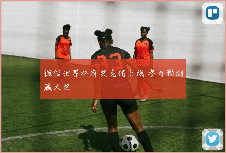微信世界杯有奖竞猜上线 参与预测赢大奖