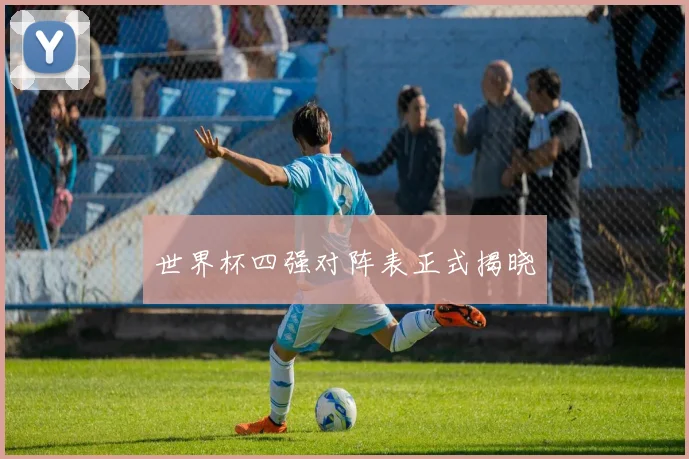 世界杯四强对阵表正式揭晓