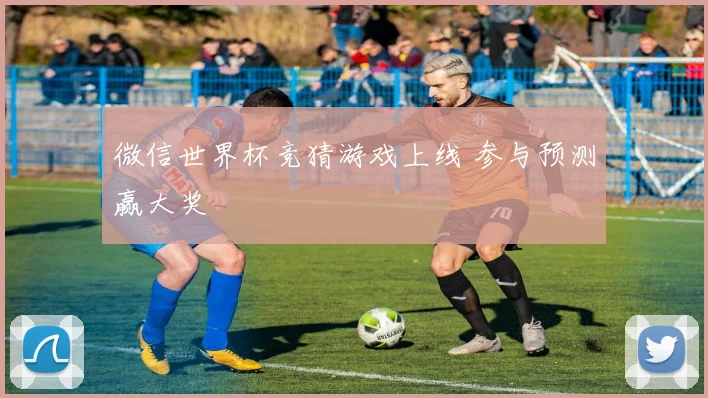 微信世界杯竞猜游戏上线 参与预测赢大奖