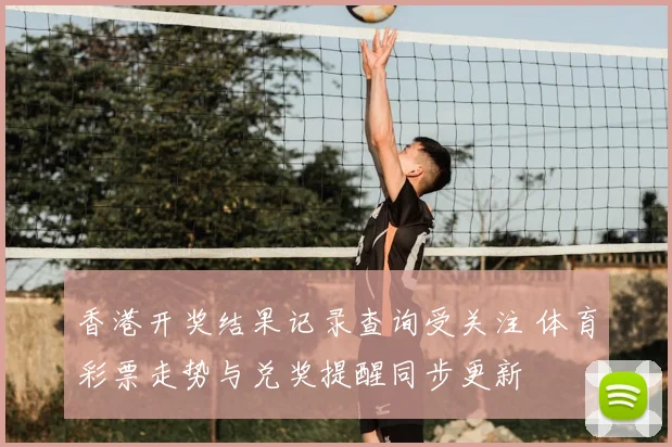 香港开奖结果记录查询受关注 体育彩票走势与兑奖提醒同步更新