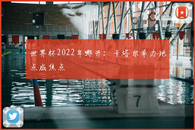 世界杯2022年哪开:卡塔尔举办地点成焦点