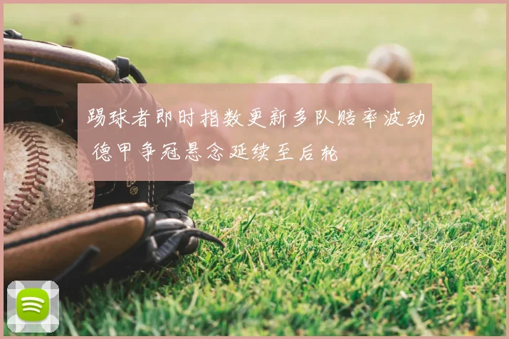 踢球者即时指数更新多队赔率波动 德甲争冠悬念延续至后轮