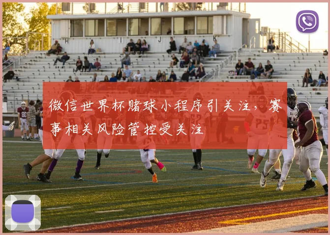 微信世界杯赌球小程序引关注,赛事相关风险管控受关注