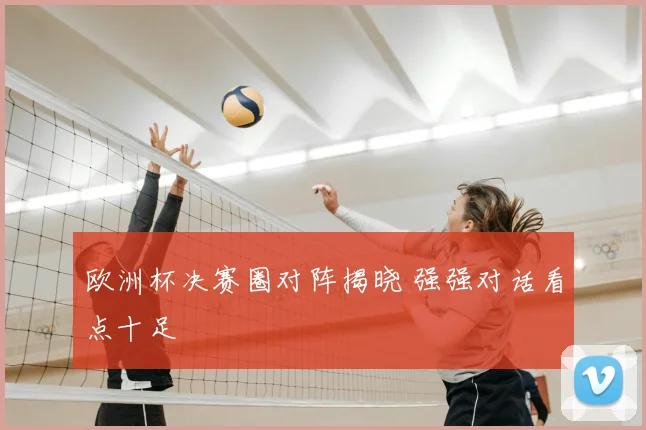 欧洲杯决赛圈对阵揭晓 强强对话看点十足