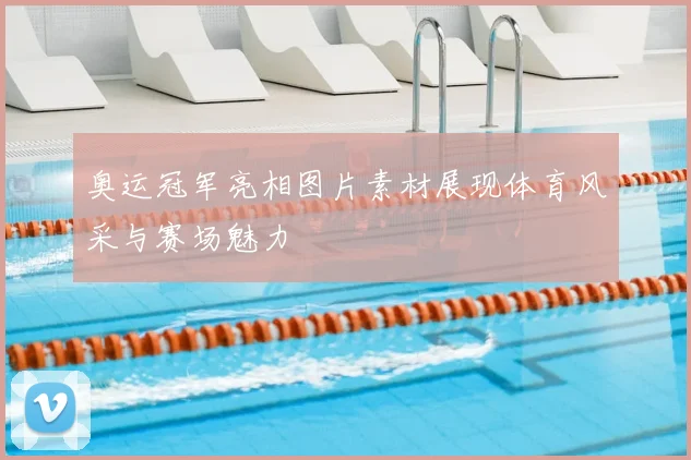 奥运冠军亮相图片素材展现体育风采与赛场魅力