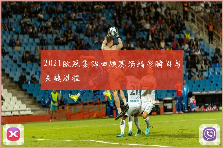 2021欧冠集锦回顾赛场精彩瞬间与关键进程