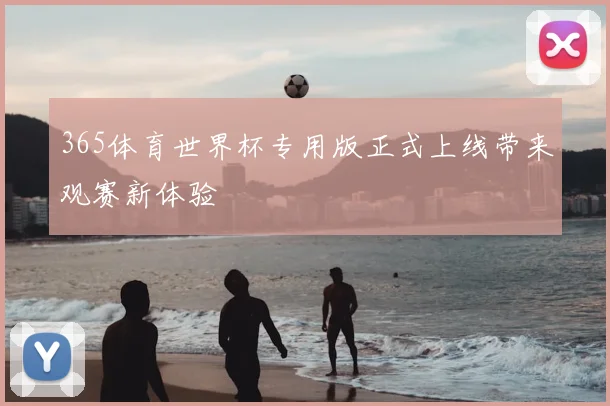 365体育世界杯专用版正式上线带来观赛新体验