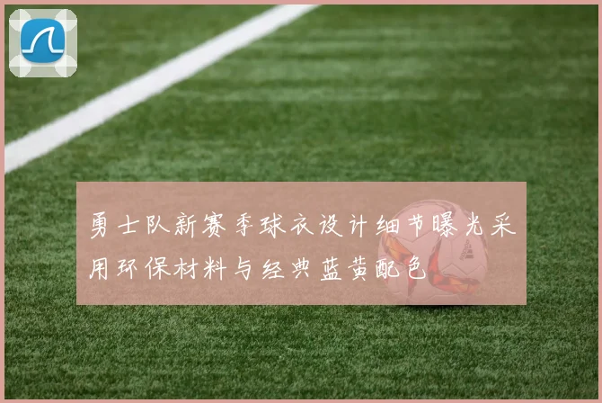 勇士队新赛季球衣设计细节曝光采用环保材料与经典蓝黄配色