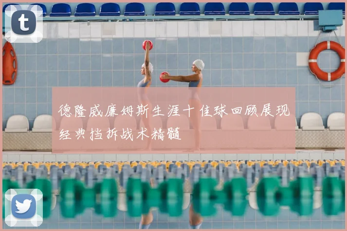 德隆威廉姆斯生涯十佳球回顾展现经典挡拆战术精髓