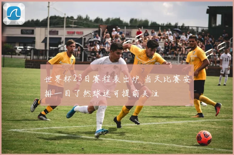 世界杯23日赛程表出炉 当天比赛安排一目了然球迷可提前关注