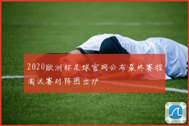 2020欧洲杯足球官网公布最终赛程淘汰赛对阵图出炉