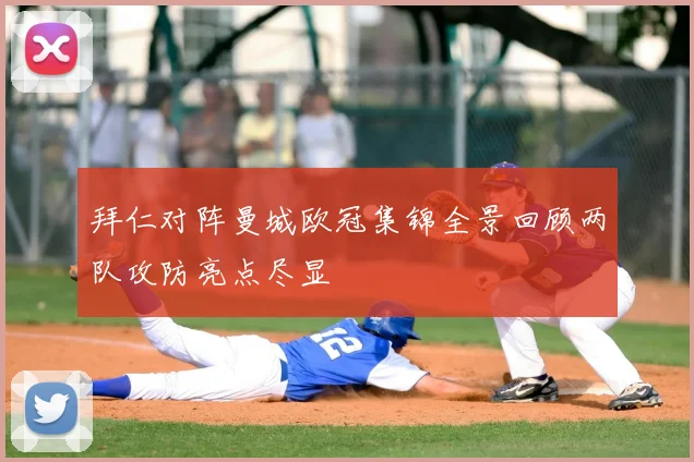 拜仁对阵曼城欧冠集锦全景回顾两队攻防亮点尽显