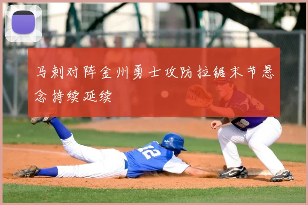马刺对阵金州勇士攻防拉锯末节悬念持续延续